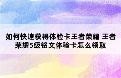 如何快速获得体验卡王者荣耀 王者荣耀5级铭文体验卡怎么领取